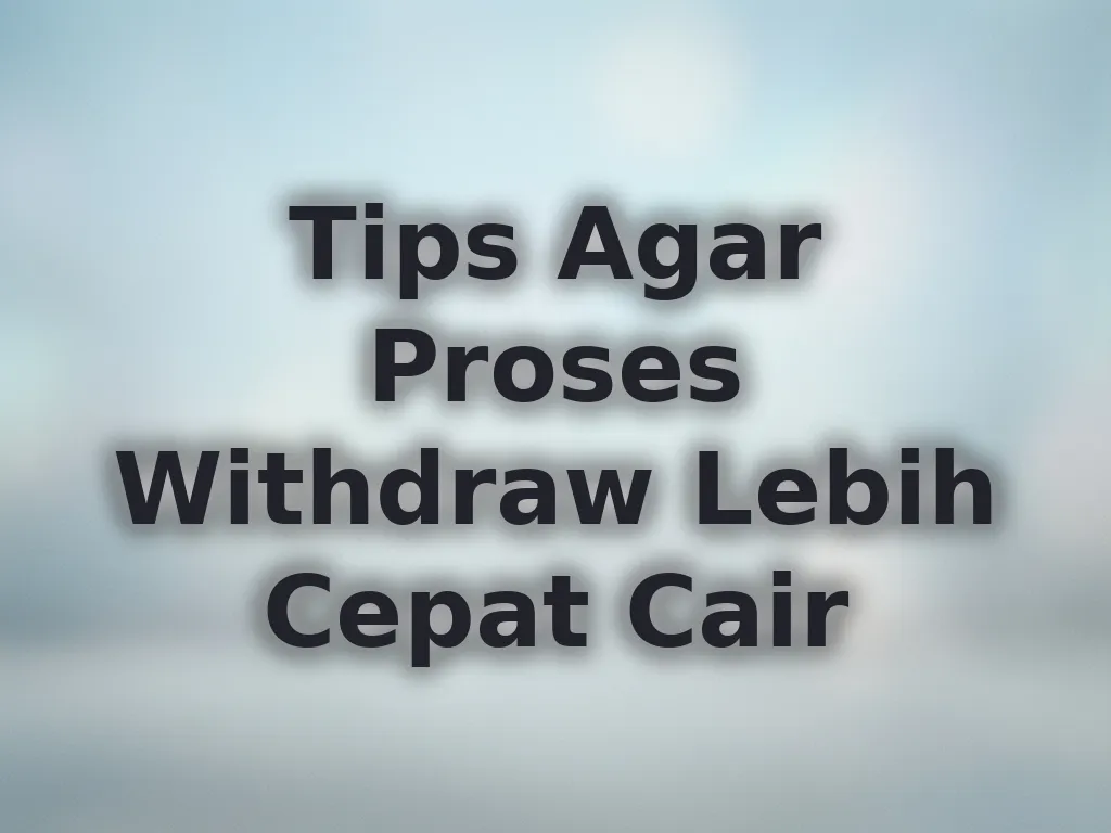 Tips Agar Proses Withdraw Lebih Cepat Cair